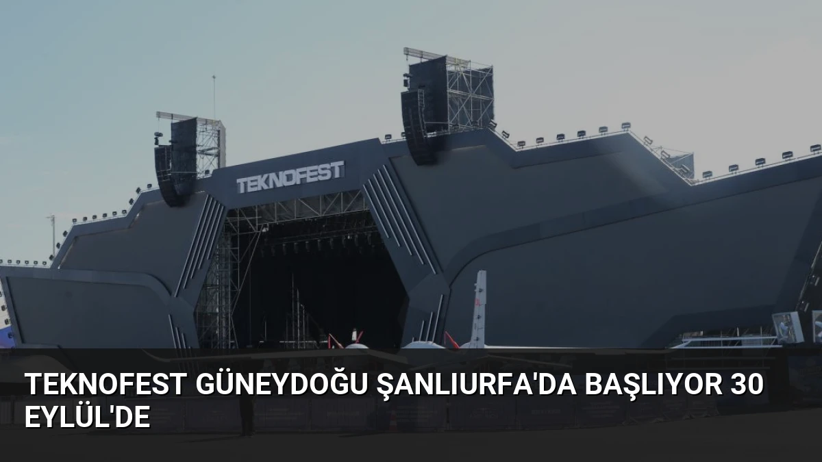 TEKNOFEST Güneydoğu Şanlıurfa’da Başlıyor 30 Eylül’de