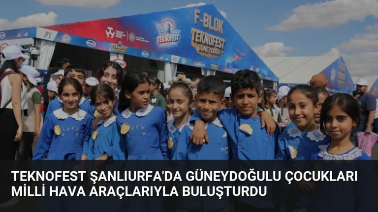 TEKNOFEST Şanlıurfa’da Güneydoğulu Çocukları Milli Hava Araçlarıyla Buluşturdu