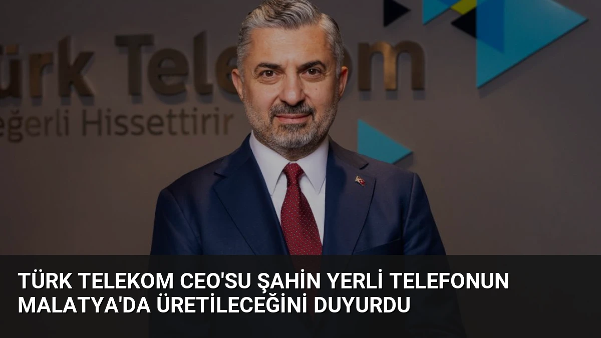 Türk Telekom CEO’su Şahin Yerli Telefonun Malatya’da Üretileceğini Duyurdu