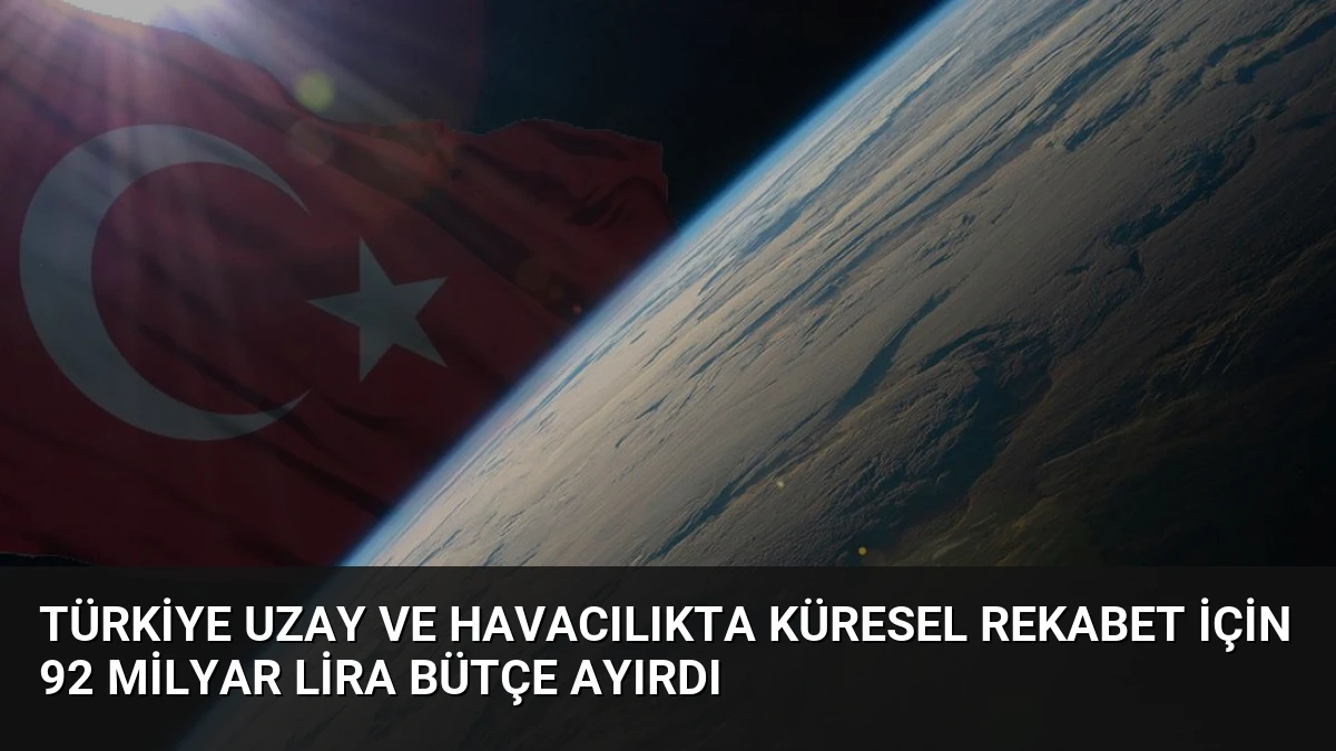 Türkiye Uzay ve Havacılıkta Küresel Rekabet İçin 92 Milyar Lira Bütçe Ayırdı