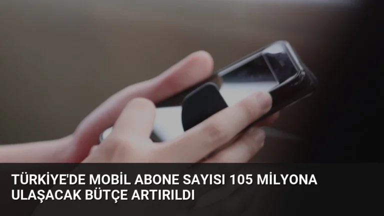 Türkiye’de Mobil Abone Sayısı 105 Milyona Ulaşacak Bütçe Artırıldı